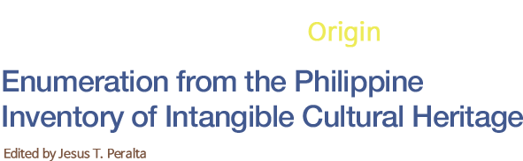 Pinagmulan /pi·nag·mú·lan/  Origin Enumeration from the Philippine  Inventory of Intangible Cultural Heritage 
		Edited by Jesus T. Peralta